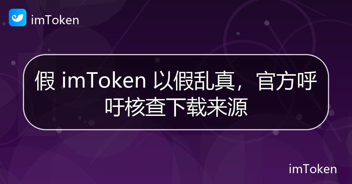假 imToken 以假乱真，官方呼吁核查下载来源 - imToken钱包官方教程
