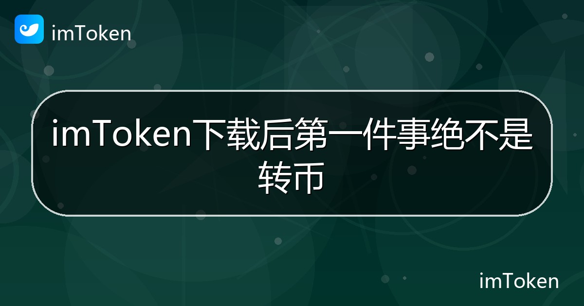 imToken下载后第一件事绝不是转币 - imToken帮助教程