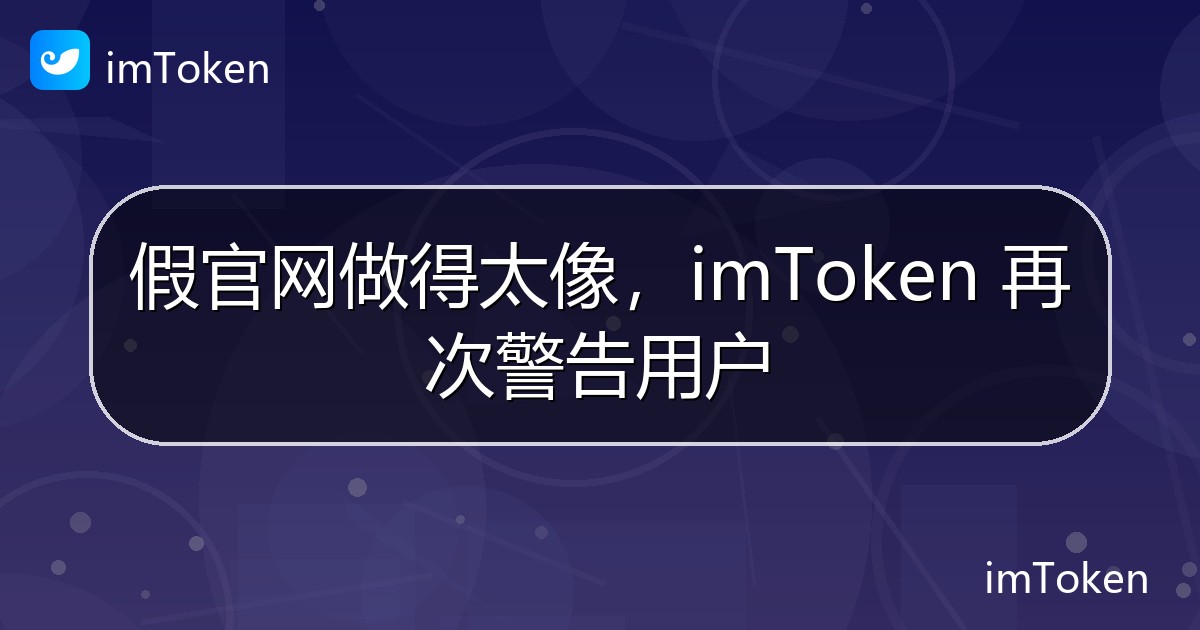 假官网做得太像，imToken 再次警告用户 - imToken官方教程