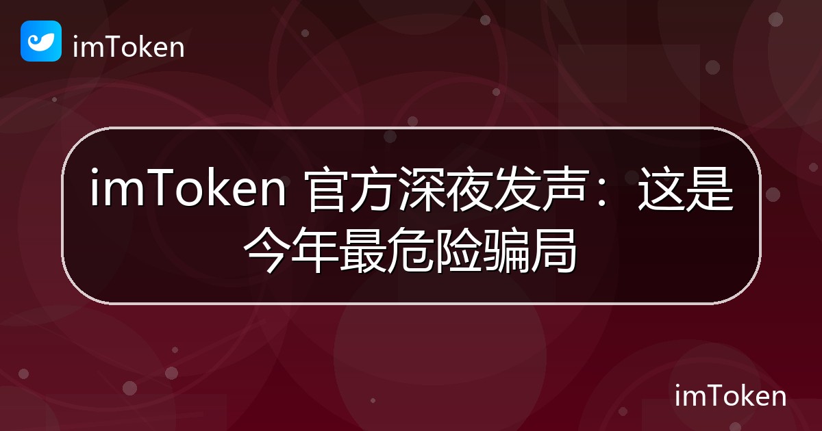 imToken 官方深夜发声：这是今年最危险骗局 - imToken官方教程