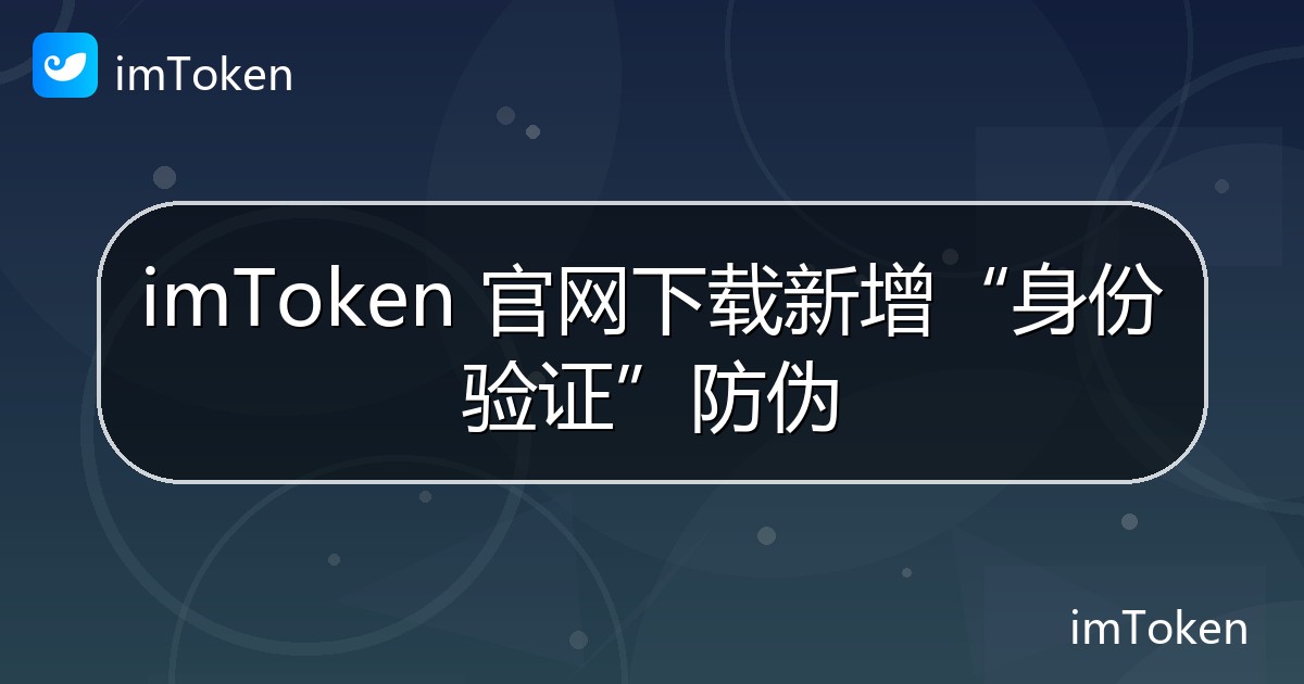 imToken 官网下载新增“身份验证”防伪 - imToken钱包官方教程