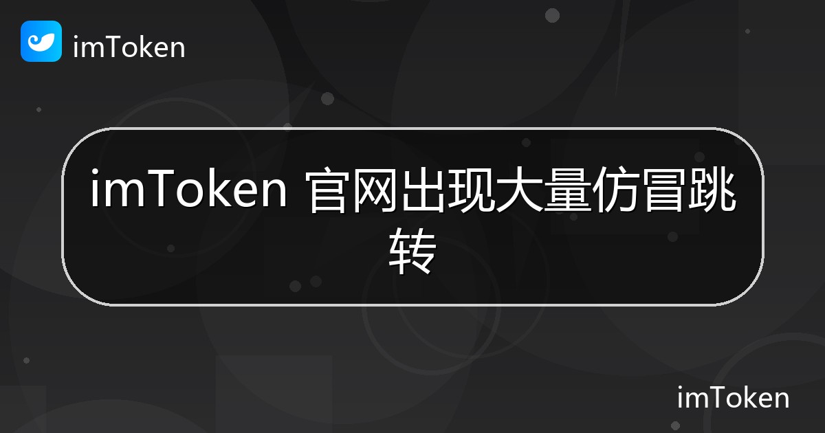 imToken 官网出现大量仿冒跳转 - imToken官方教程