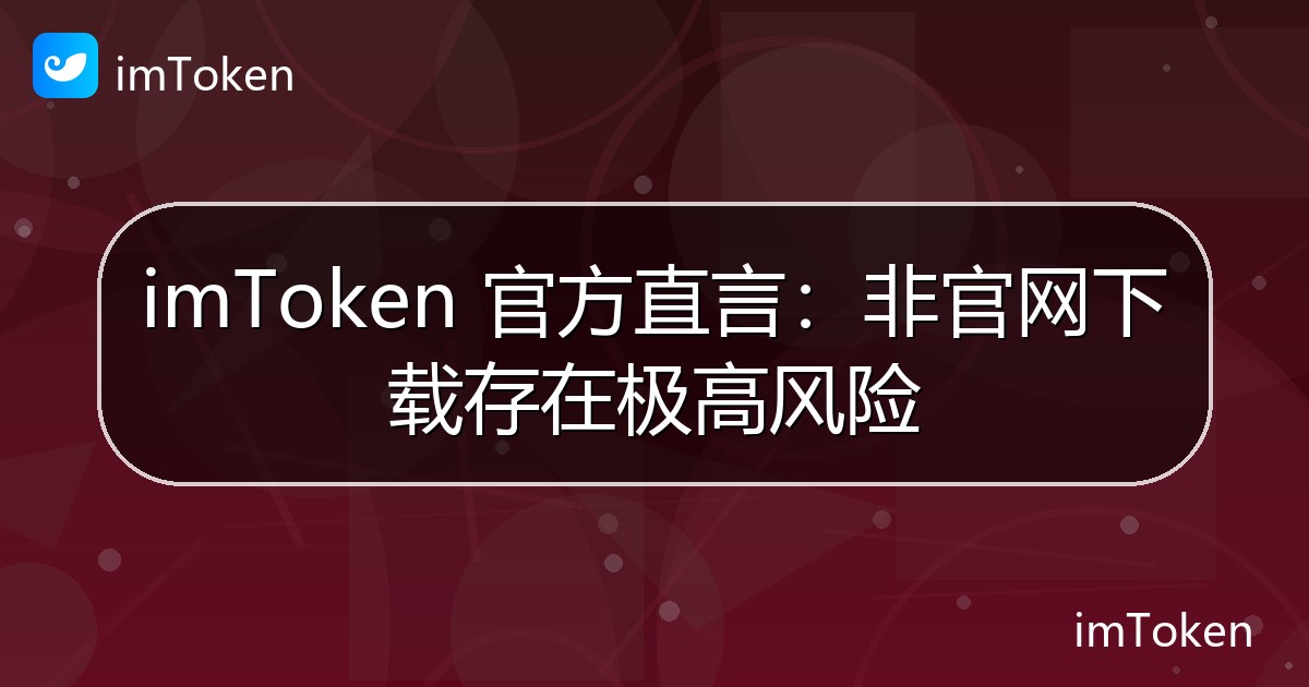 imToken 官方直言：非官网下载存在极高风险 - imToken钱包官方教程