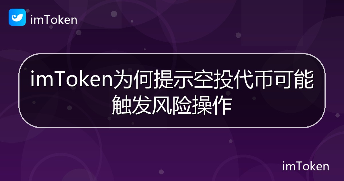 imToken为何提示空投代币可能触发风险操作 - imToken帮助教程