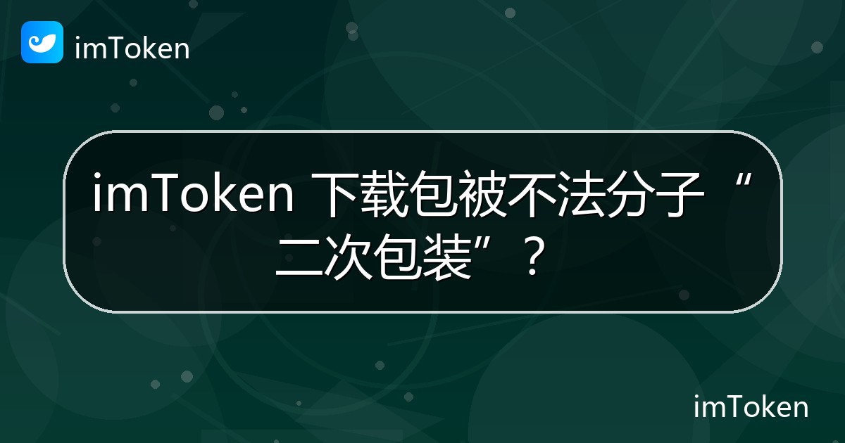 imToken 下载包被不法分子“二次包装”？ - imToken钱包官方教程