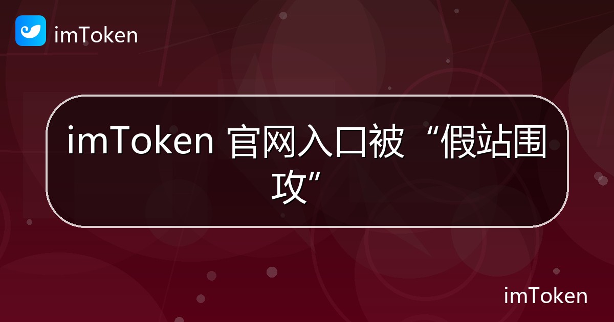 imToken 官网入口被“假站围攻” - imToken官方教程
