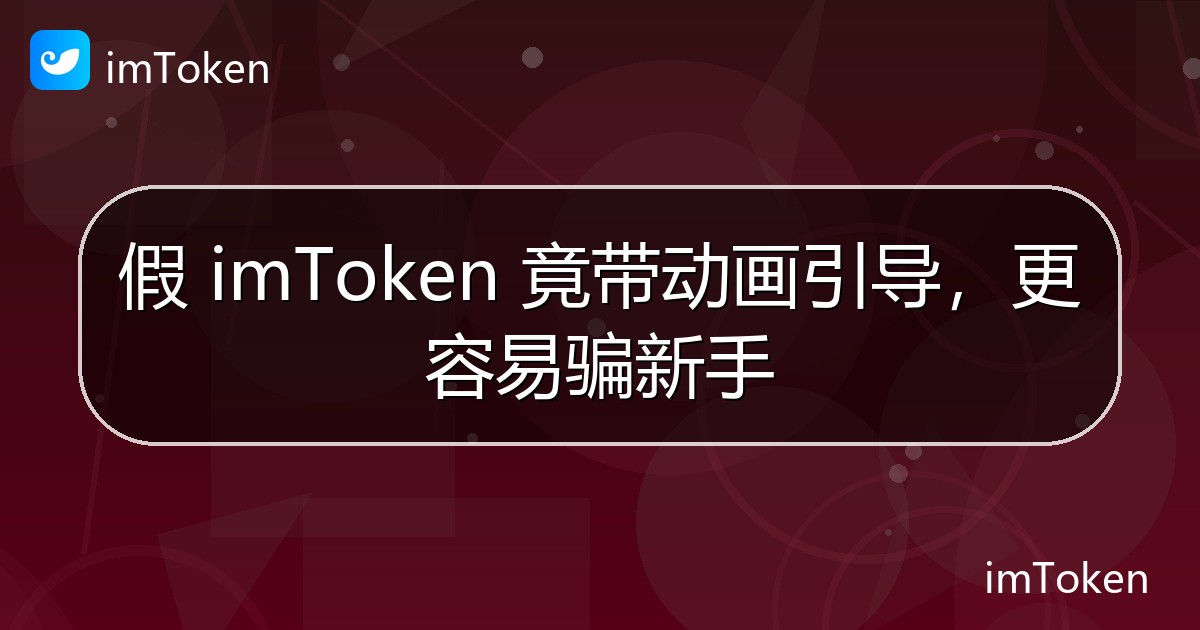 假 imToken 竟带动画引导，更容易骗新手 - imToken官方教程