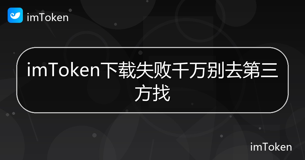 imToken下载失败千万别去第三方找 - imToken帮助教程