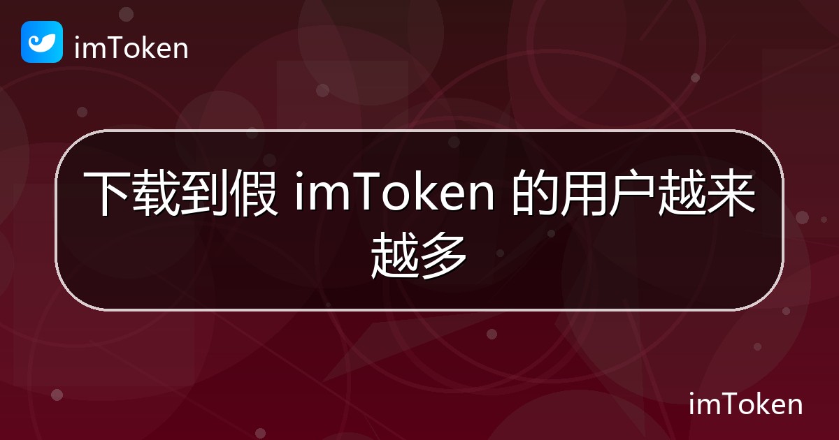 下载到假 imToken 的用户越来越多 - imToken官方教程