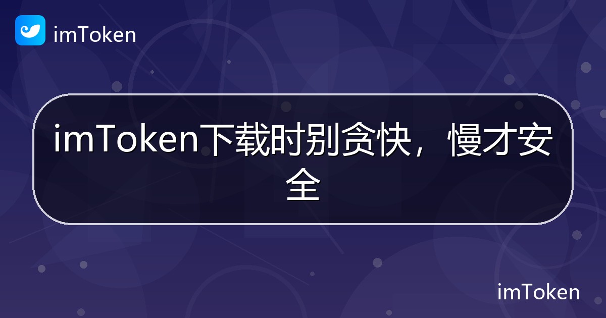 imToken下载时别贪快，慢才安全 - imToken钱包帮助教程
