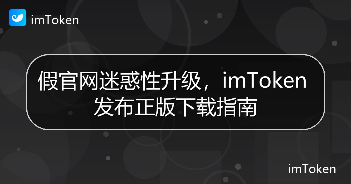 假官网迷惑性升级，imToken 发布正版下载指南 - imToken钱包官方教程