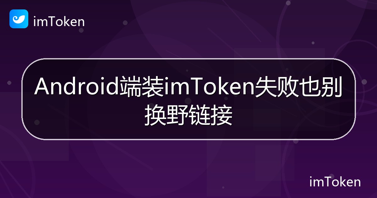 Android端装imToken失败也别换野链接 - imToken帮助教程