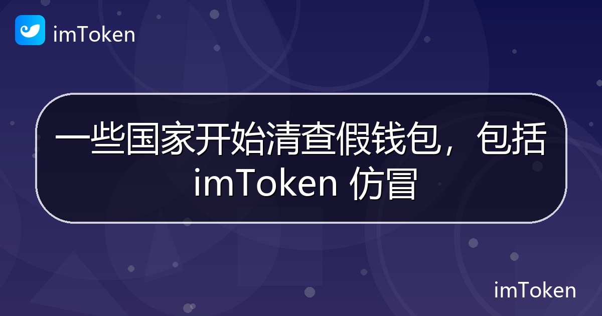 一些国家开始清查假钱包，包括 imToken 仿冒 - imToken官方教程
