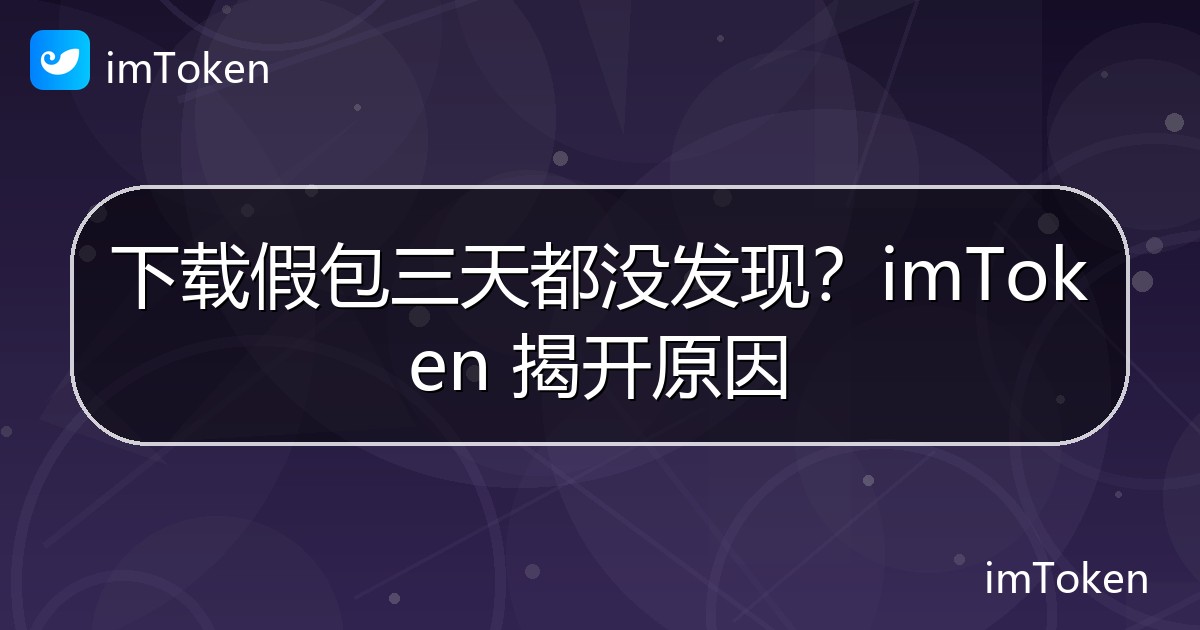 下载假包三天都没发现？imToken 揭开原因 - imToken官方教程