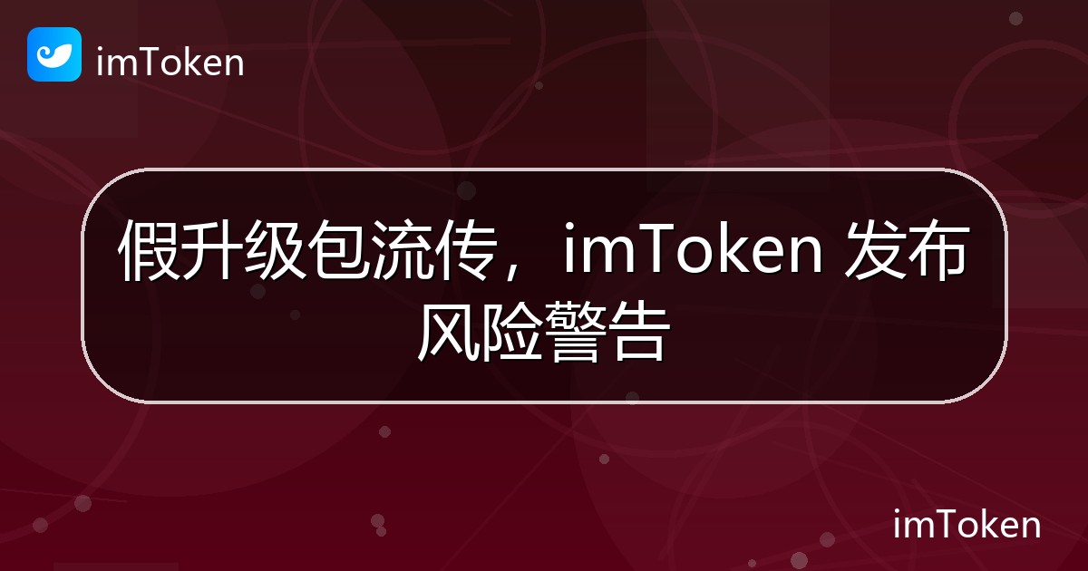 假升级包流传，imToken 发布风险警告 - imToken官方教程