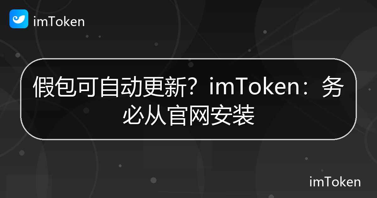 假包可自动更新？imToken：务必从官网安装 - imToken官方教程