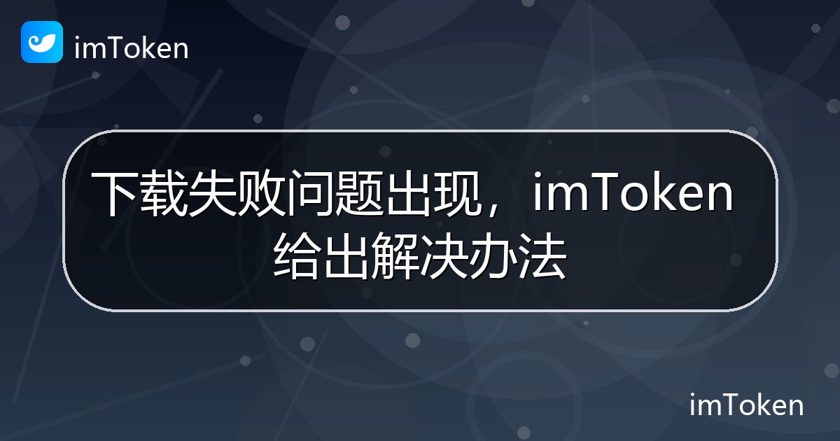 下载失败问题出现，imToken 给出解决办法 - imToken官方教程