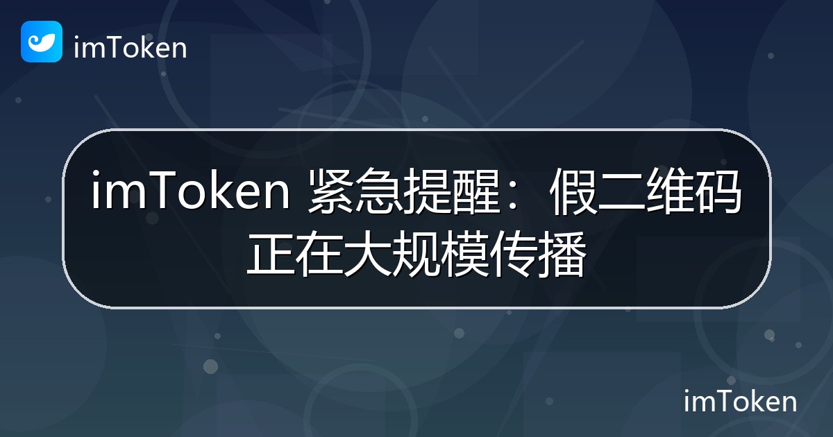 imToken 紧急提醒：假二维码正在大规模传播 - imToken官方教程