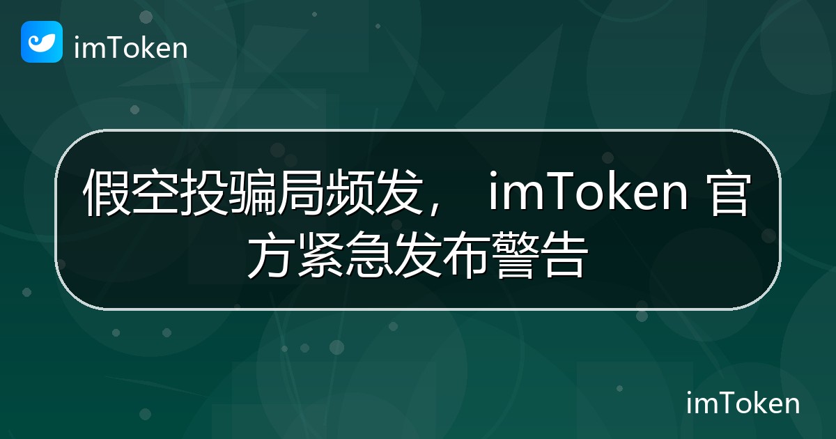 假空投骗局频发， imToken 官方紧急发布警告 - imToken钱包官方教程