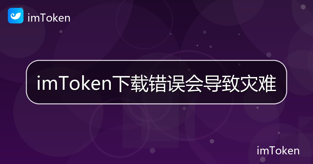 imToken下载错误会导致灾难 - imToken帮助教程
