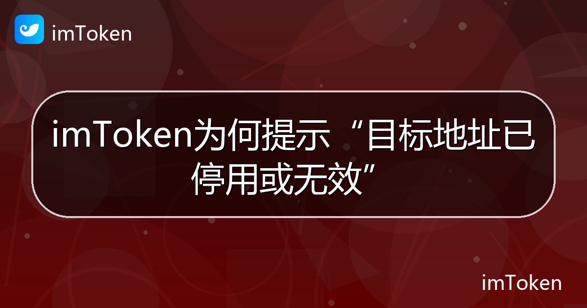 imToken为何提示“目标地址已停用或无效” - imToken帮助教程