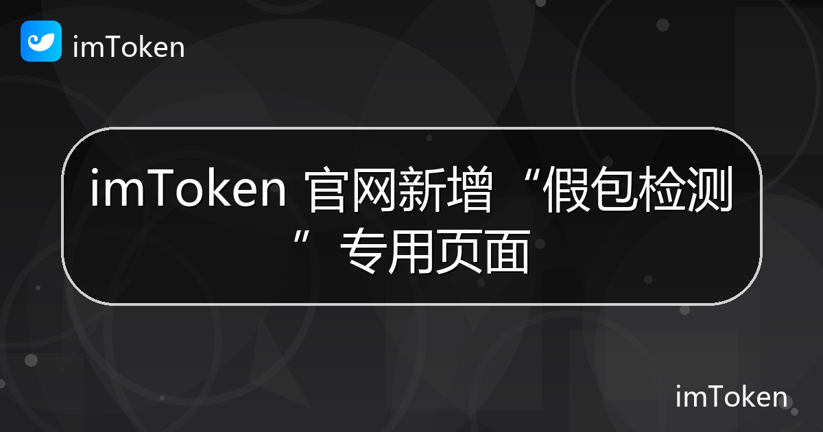 imToken 官网新增“假包检测”专用页面 - imToken官方教程