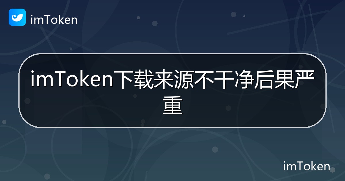 imToken下载来源不干净后果严重 - imToken钱包帮助教程