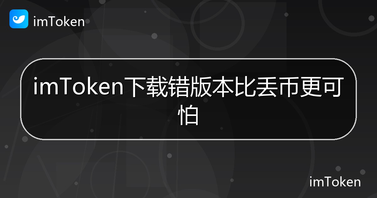 imToken下载错版本比丢币更可怕 - imToken帮助教程