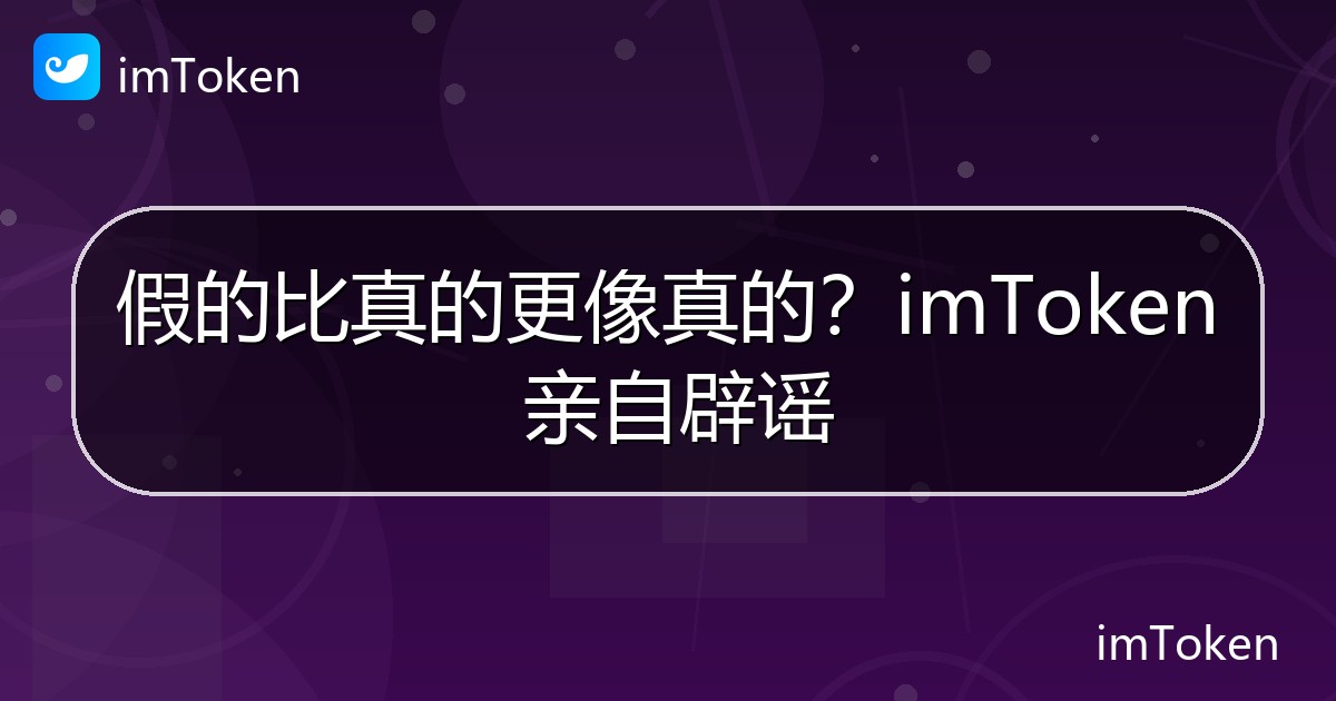 假的比真的更像真的？imToken 亲自辟谣 - imToken官方教程