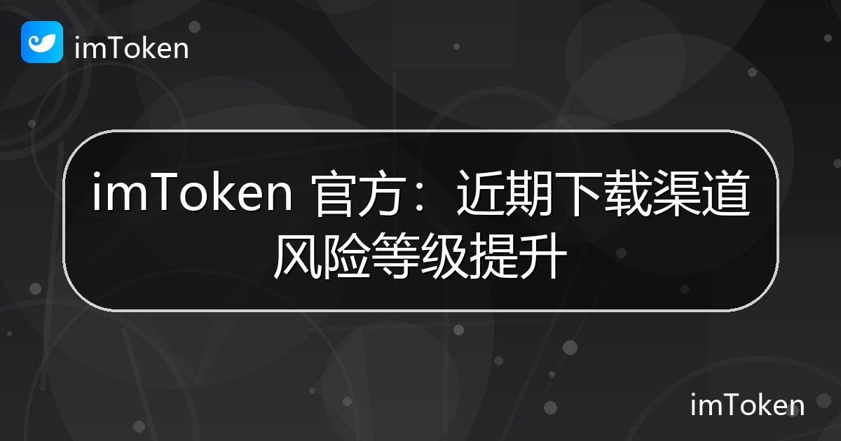 imToken 官方：近期下载渠道风险等级提升 - imToken官方教程