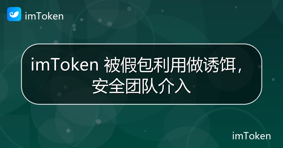 imToken 被假包利用做诱饵，安全团队介入 - imToken钱包官方教程