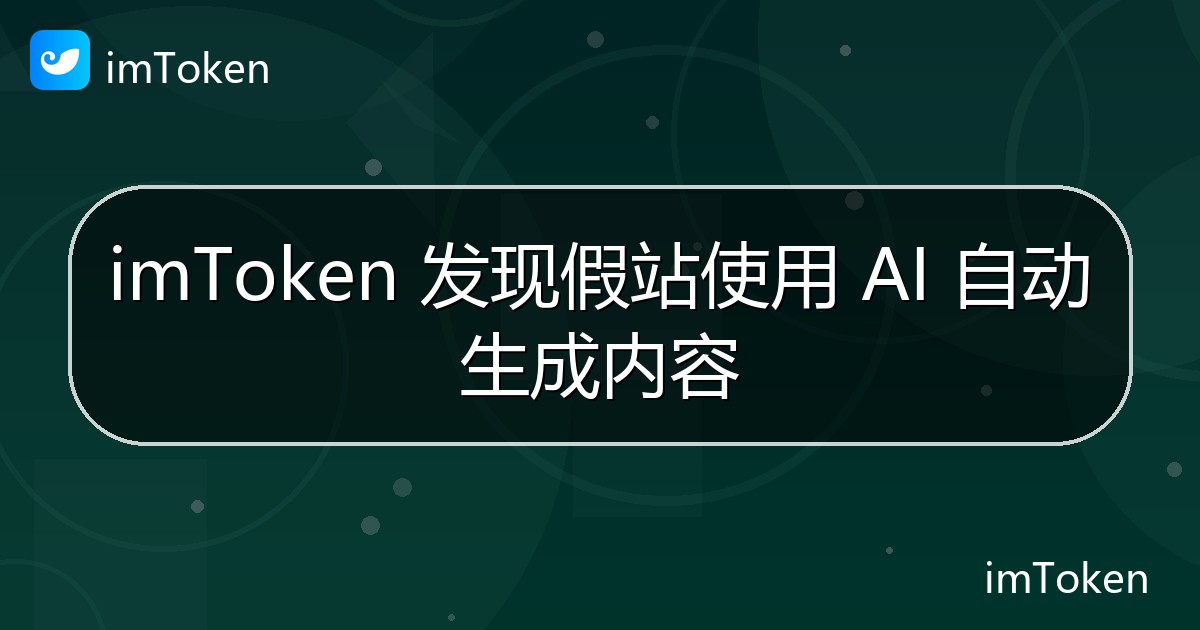 imToken 发现假站使用 AI 自动生成内容 - imToken钱包官方教程