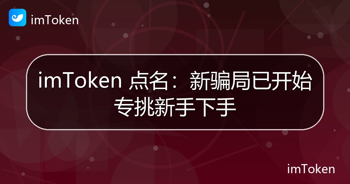 imToken 点名：新骗局已开始专挑新手下手 - imToken官方教程
