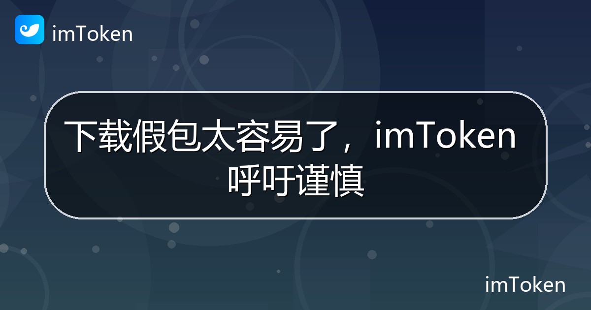 下载假包太容易了，imToken 呼吁谨慎 - imToken官方教程