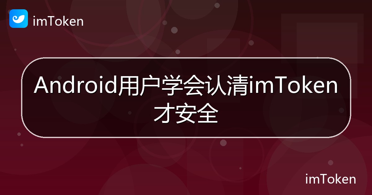 Android用户学会认清imToken才安全 - imToken钱包帮助教程