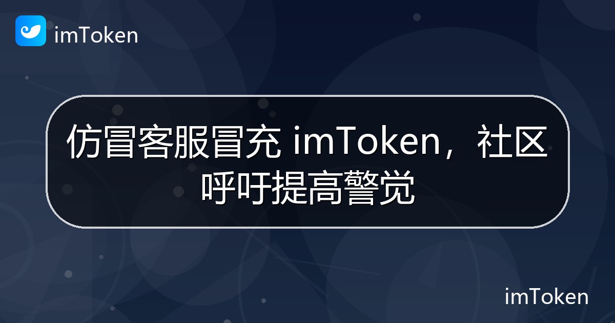 仿冒客服冒充 imToken，社区呼吁提高警觉 - imToken钱包官方教程