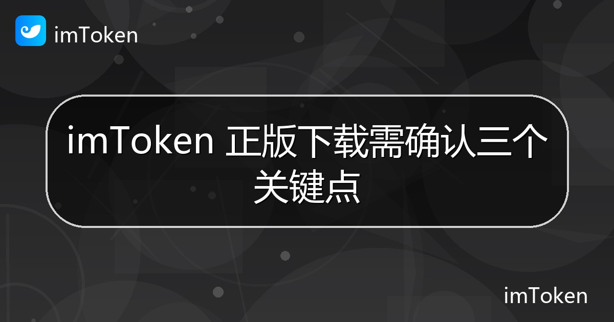 imToken 正版下载需确认三个关键点 - imToken官方教程