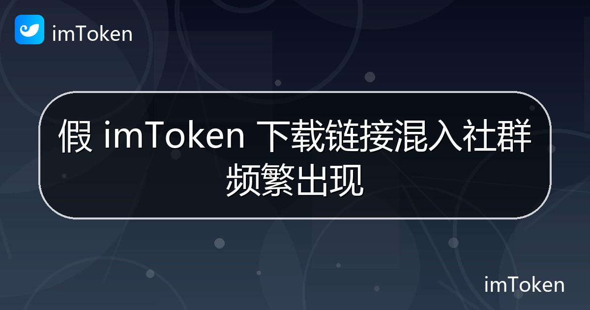 假 imToken 下载链接混入社群频繁出现 - imToken钱包官方教程