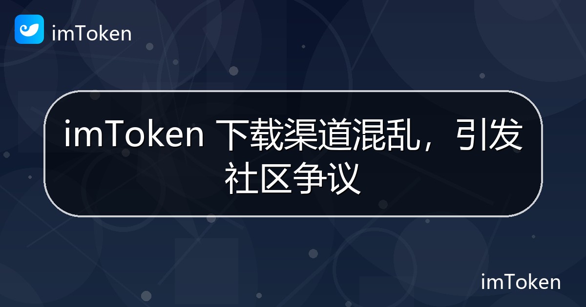 imToken 下载渠道混乱，引发社区争议 - imToken官方教程
