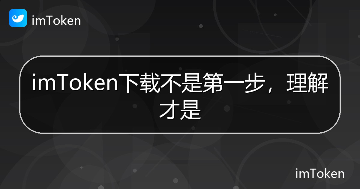 imToken下载不是第一步，理解才是 - imToken钱包帮助教程