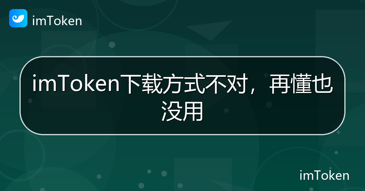 imToken下载方式不对，再懂也没用 - imToken钱包帮助教程