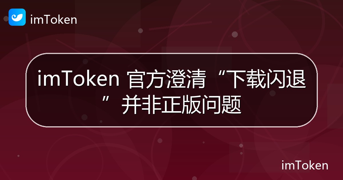 imToken 官方澄清“下载闪退”并非正版问题 - imToken钱包官方教程