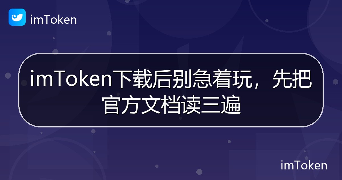 imToken下载后别急着玩，先把官方文档读三遍 - imToken钱包帮助教程