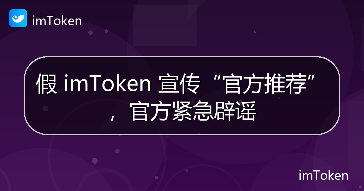 假 imToken 宣传“官方推荐”，官方紧急辟谣 - imToken官方教程