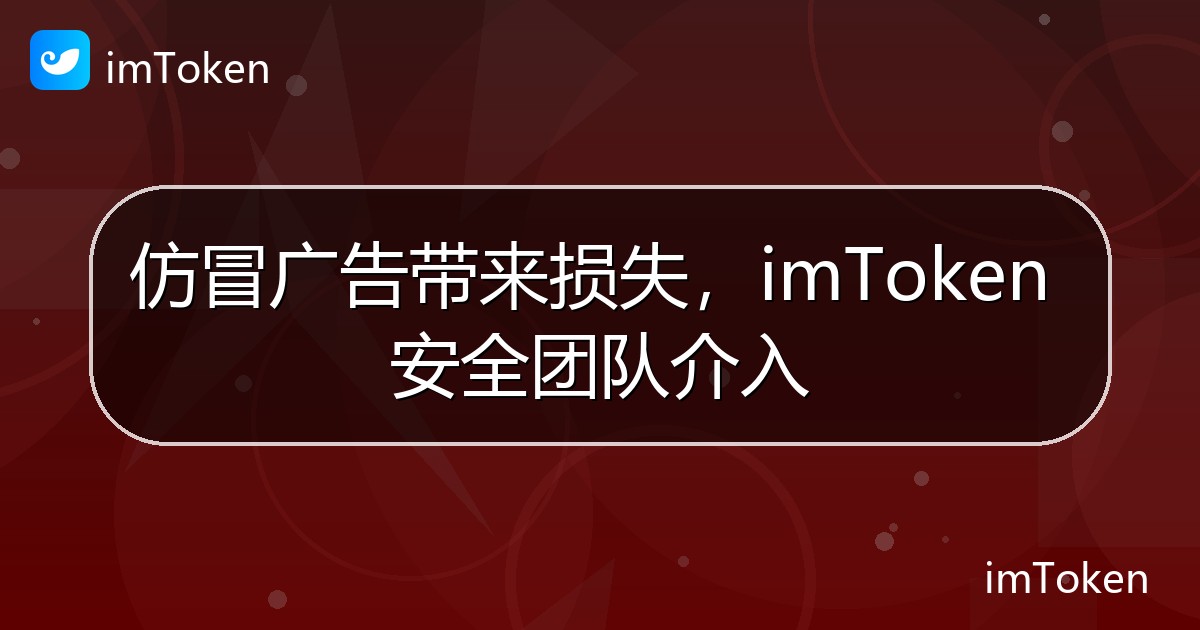仿冒广告带来损失，imToken 安全团队介入 - imToken钱包官方教程