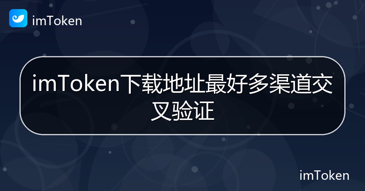 imToken下载地址最好多渠道交叉验证 - imToken帮助教程
