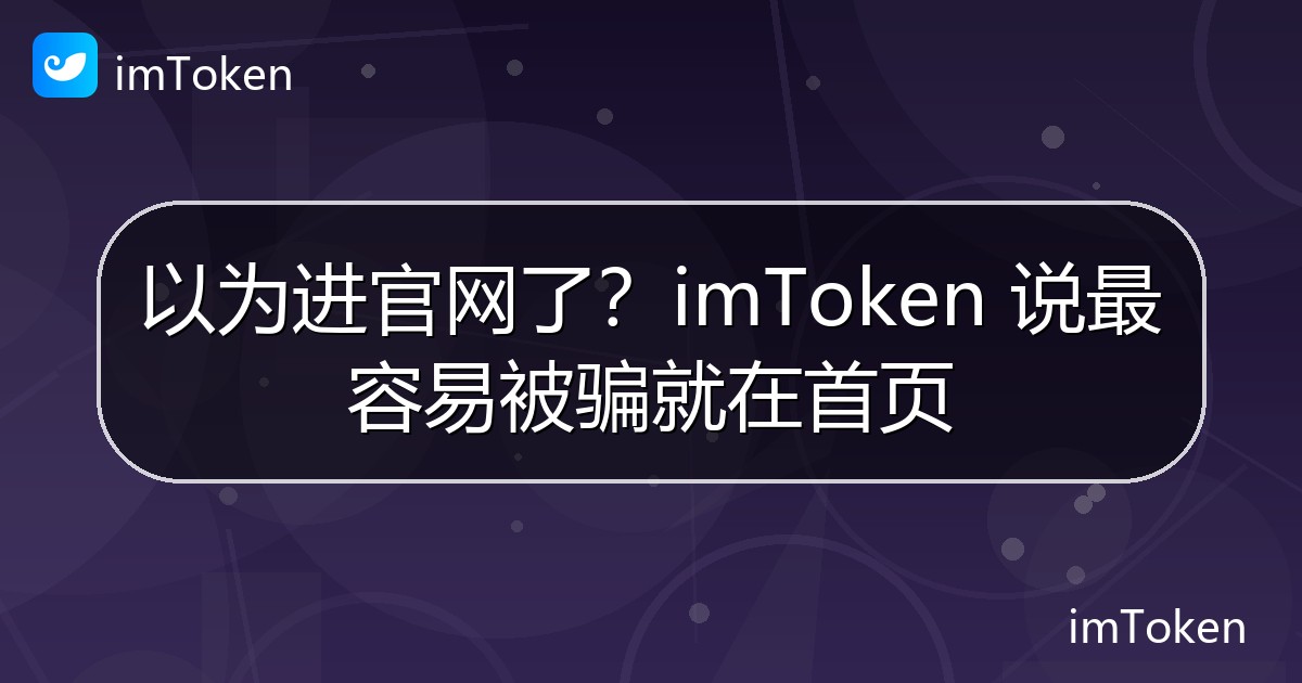 以为进官网了？imToken 说最容易被骗就在首页 - imToken官方教程