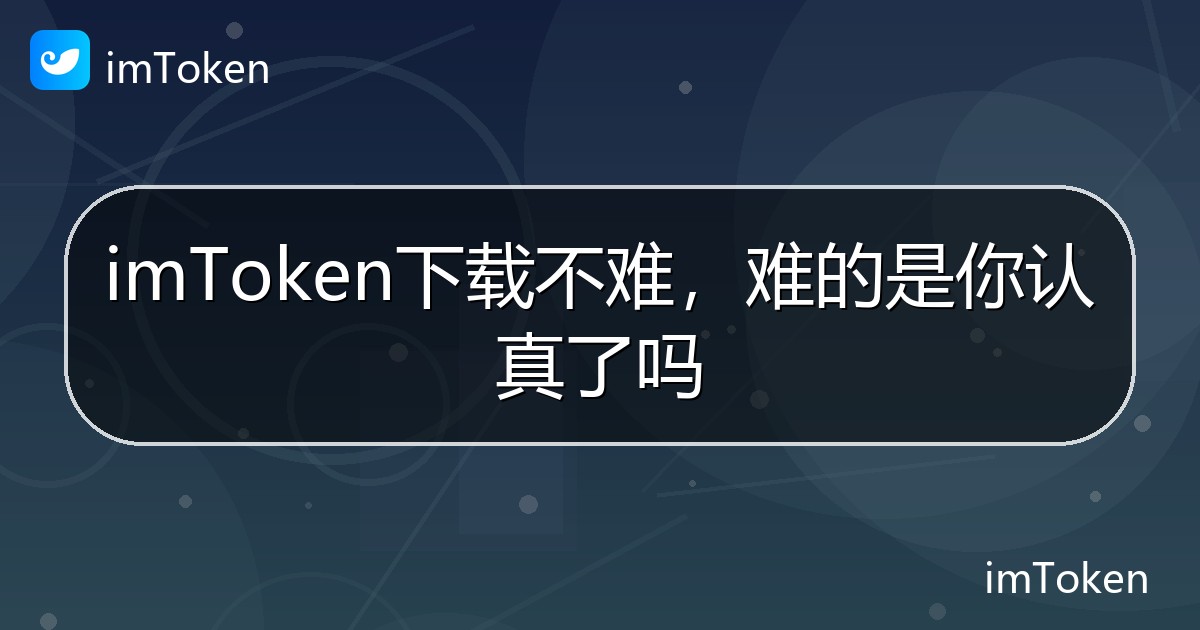 imToken下载不难，难的是你认真了吗 - imToken帮助教程