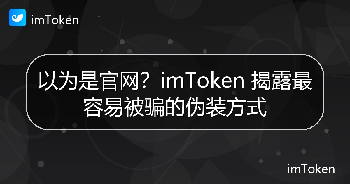 以为是官网？imToken 揭露最容易被骗的伪装方式 - imToken官方教程