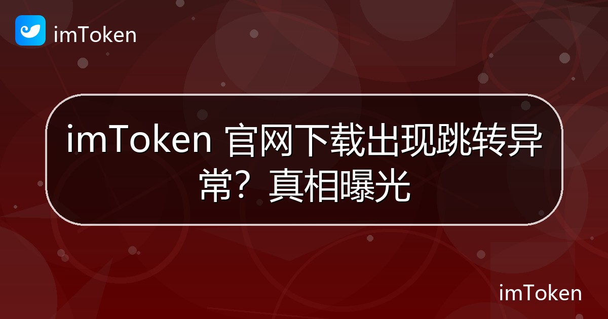 imToken 官网下载出现跳转异常？真相曝光 - imToken钱包官方教程